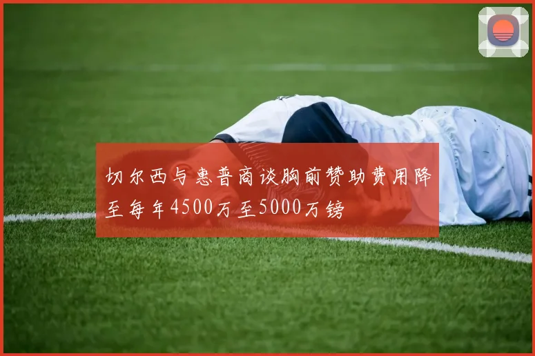切尔西与惠普商谈胸前赞助费用降至每年4500万至5000万镑