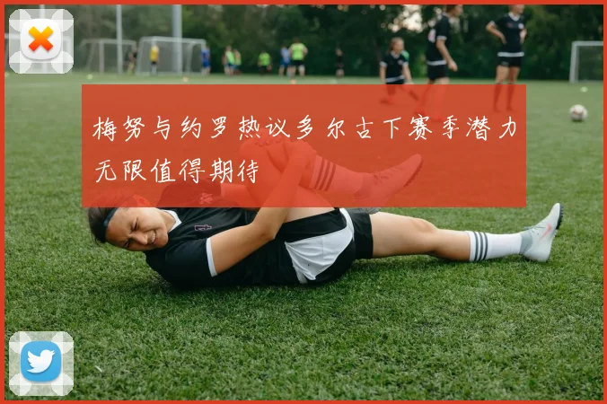 梅努与约罗热议多尔古下赛季潜力无限值得期待