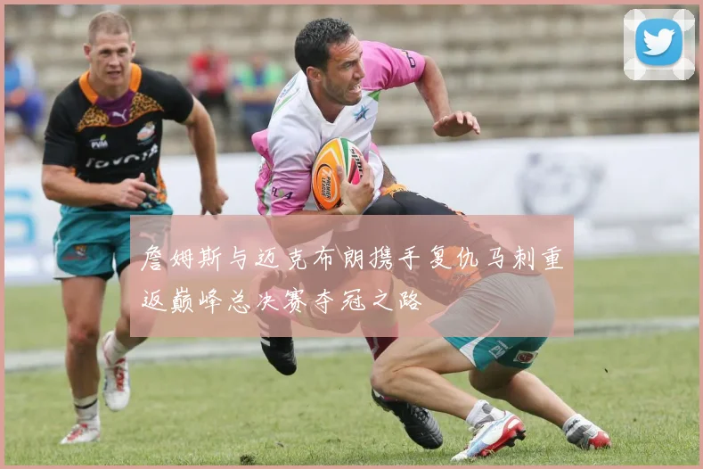 詹姆斯与迈克布朗携手复仇马刺重返巅峰总决赛夺冠之路