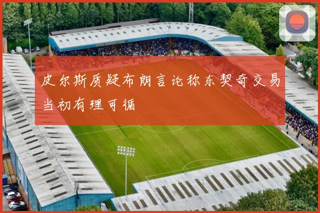 皮尔斯质疑布朗言论称东契奇交易当初有理可循