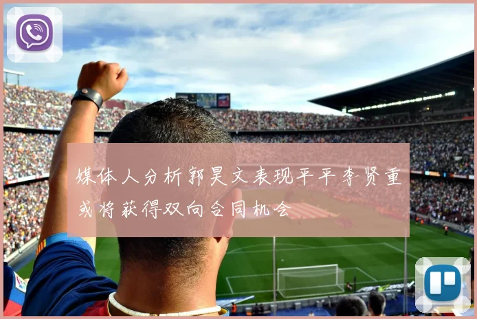 媒体人分析郭昊文表现平平李贤重或将获得双向合同机会