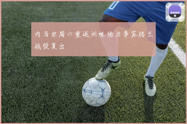 内马尔周六重返训练场力争苏格兰战役复出